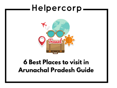 6 Best Places to visit in Arunachal Pradesh Guide