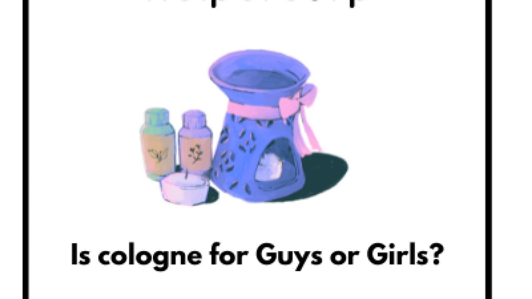 Is cologne for Guys or Girls (1)